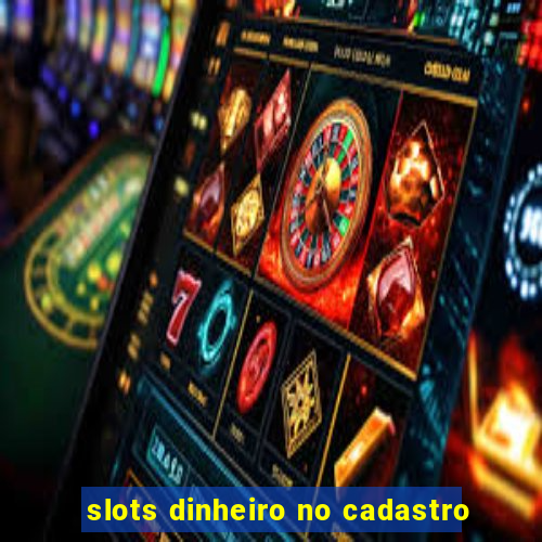 slots dinheiro no cadastro