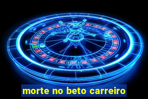 morte no beto carreiro