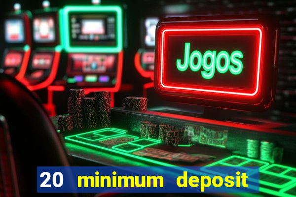 20 minimum deposit online casino