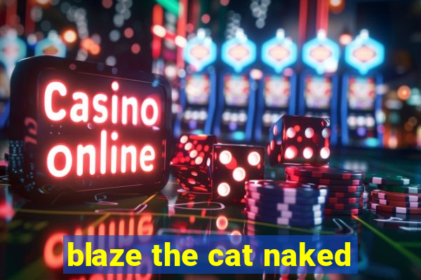 blaze the cat naked