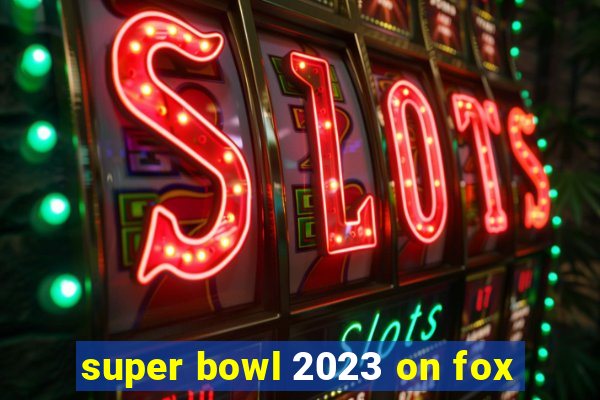 super bowl 2023 on fox