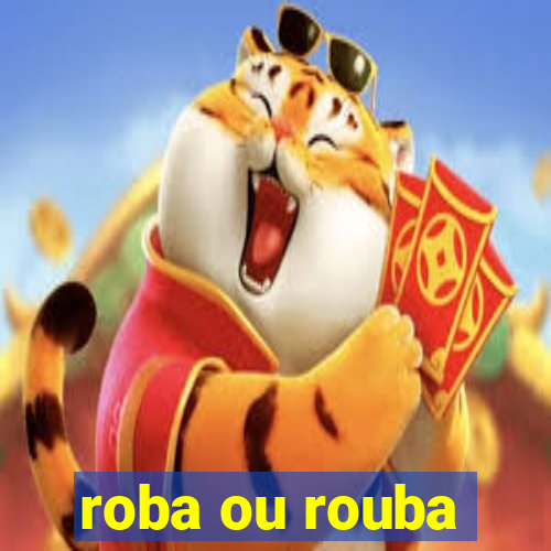 roba ou rouba