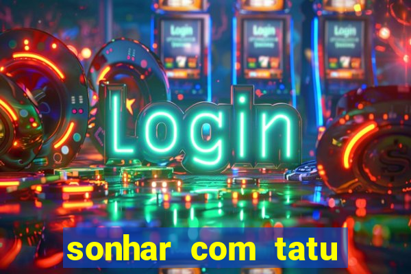 sonhar com tatu jogo do bicho