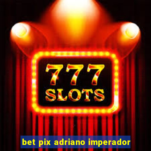 bet pix adriano imperador