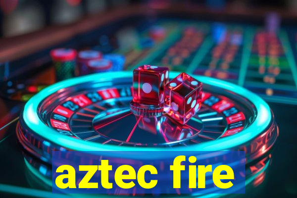 aztec fire