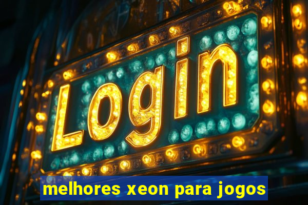 melhores xeon para jogos