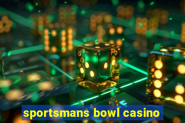 sportsmans bowl casino