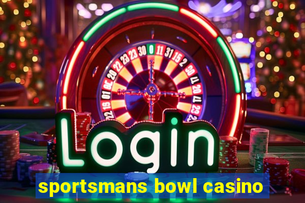 sportsmans bowl casino