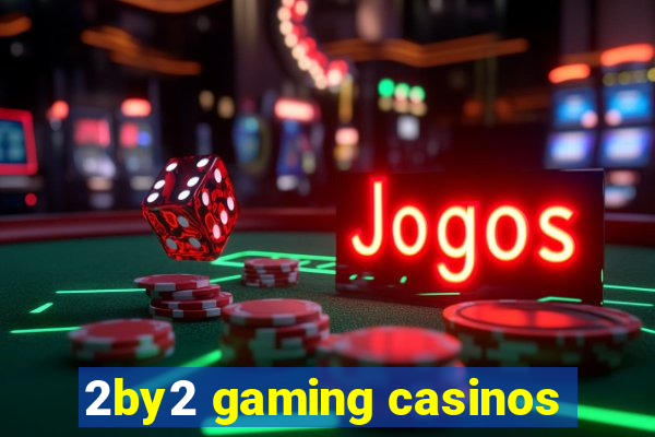 2by2 gaming casinos