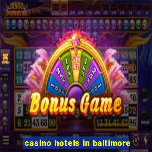 casino hotels in baltimore