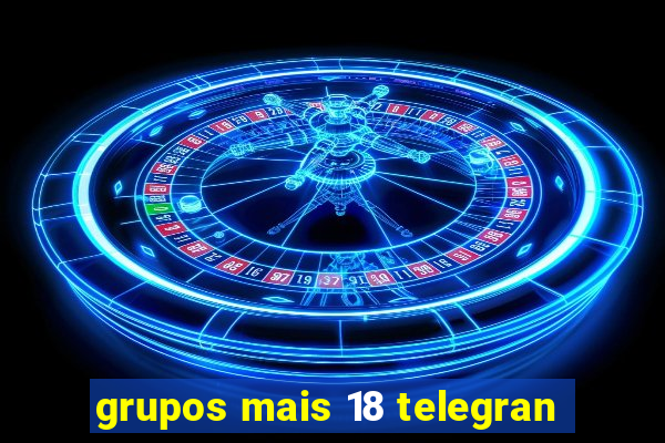 grupos mais 18 telegran