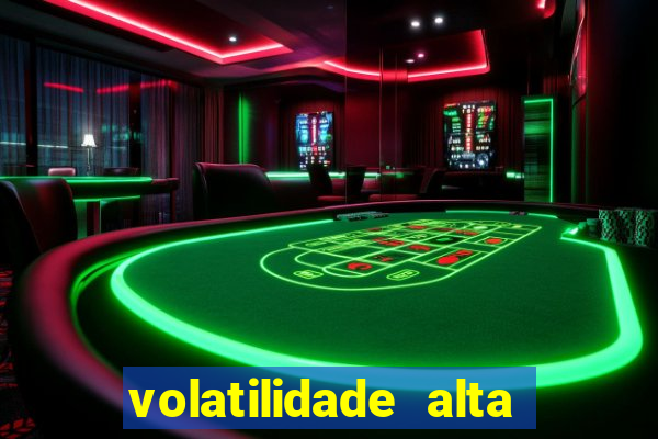 volatilidade alta no jogo