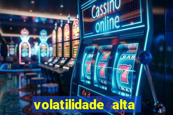 volatilidade alta no jogo