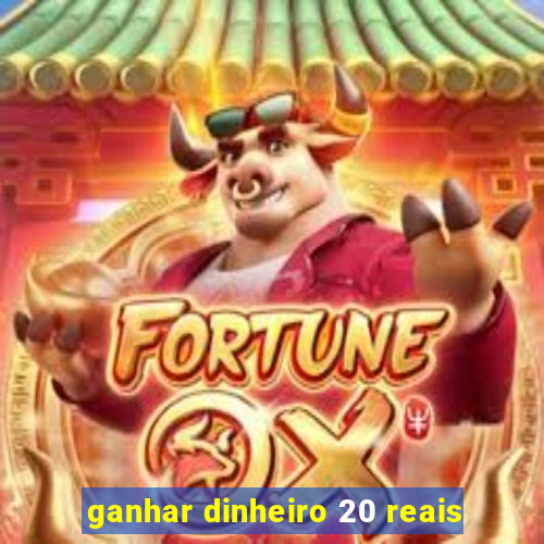 ganhar dinheiro 20 reais