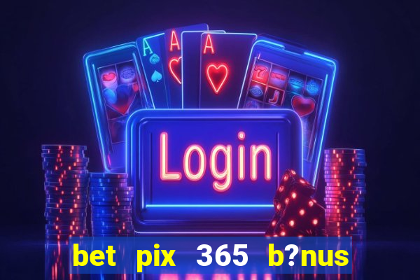 bet pix 365 b?nus como sacar