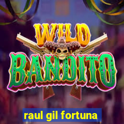 raul gil fortuna