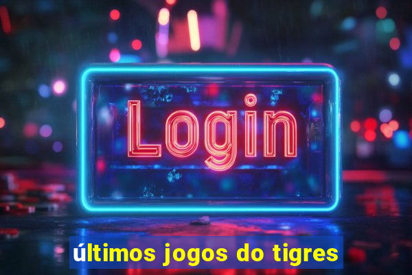 últimos jogos do tigres