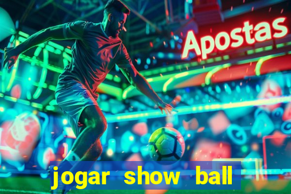 jogar show ball valendo dinheiro