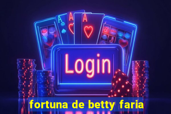 fortuna de betty faria