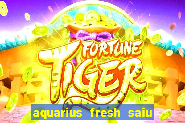 aquarius fresh saiu de linha