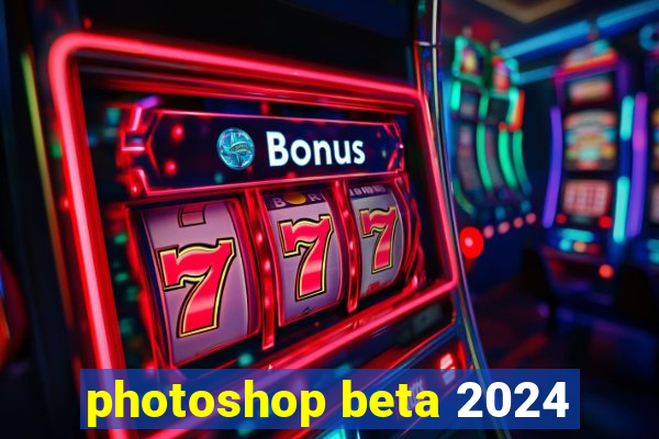 photoshop beta 2024