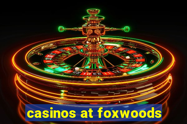 casinos at foxwoods