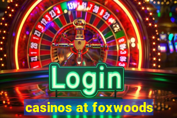 casinos at foxwoods