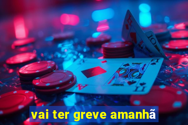 vai ter greve amanhã