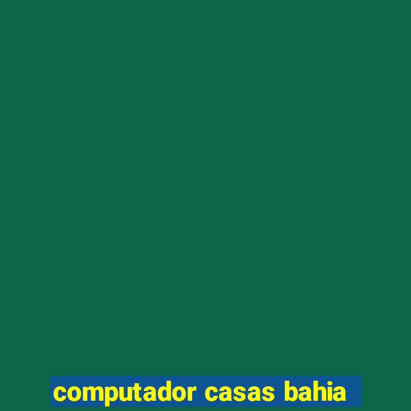 computador casas bahia