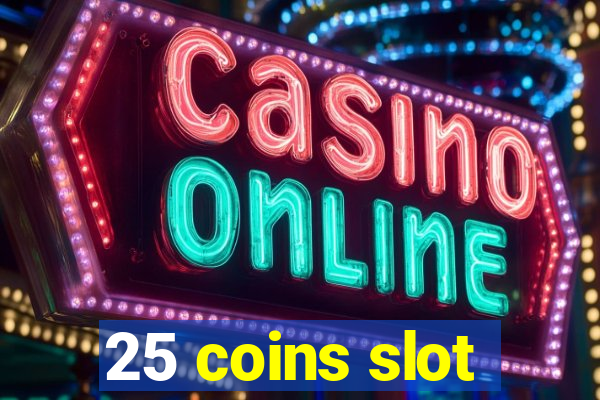 25 coins slot