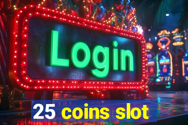 25 coins slot