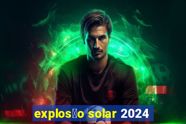 explos茫o solar 2024