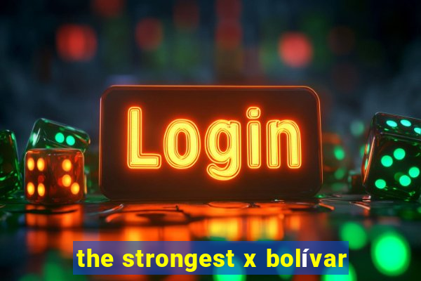 the strongest x bolívar