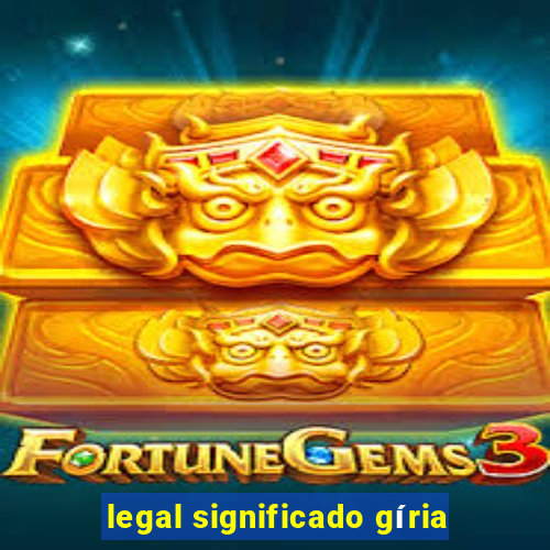 legal significado gíria