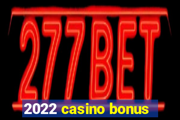 2022 casino bonus