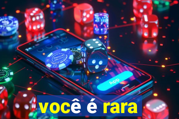 você é rara