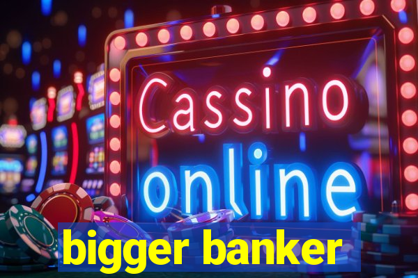 bigger banker