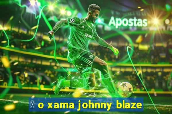 茅 o xama johnny blaze