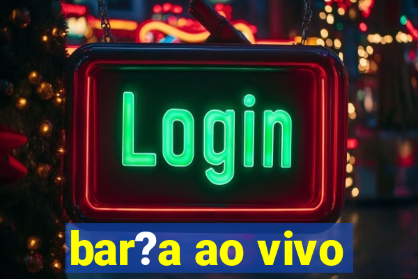 bar?a ao vivo