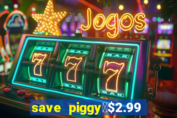 save piggy▼$2.99 to $0.99