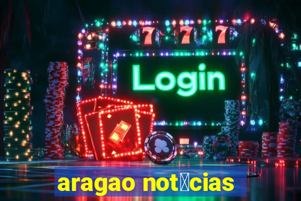 aragao not铆cias