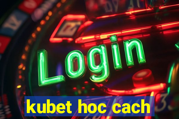 kubet hoc cach