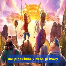 mc pipokinha videos privacy