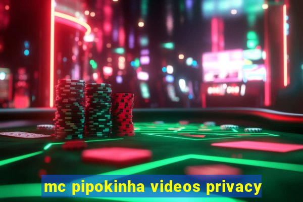 mc pipokinha videos privacy