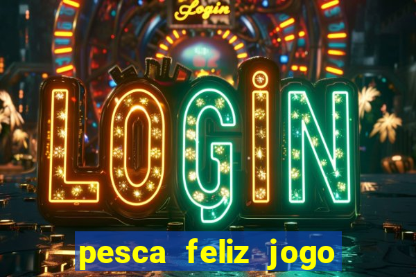 pesca feliz jogo de aposta