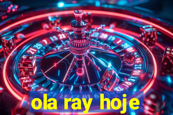 ola ray hoje