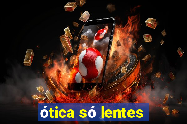 ótica só lentes