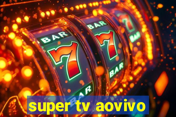 super tv aovivo