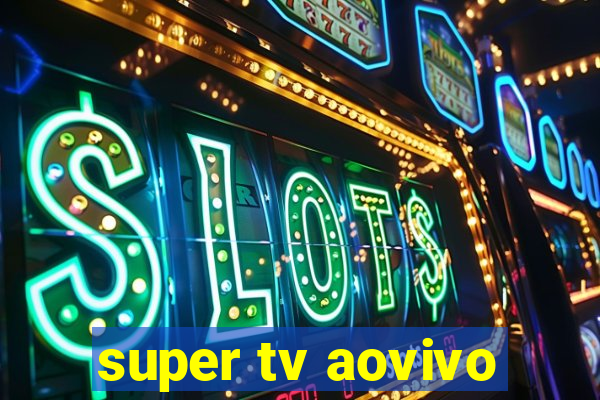 super tv aovivo