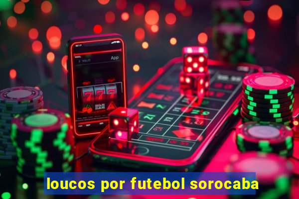 loucos por futebol sorocaba